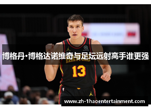 博格丹·博格达诺维奇与足坛远射高手谁更强