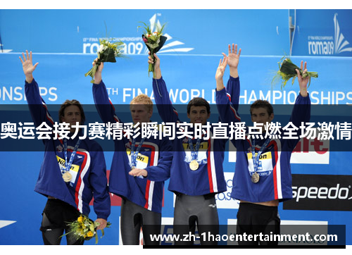 奥运会接力赛精彩瞬间实时直播点燃全场激情